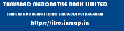 TAMILNAD MERCANTILE BANK LIMITED  TAMIL NADU NAGAPATTINAM ENANGUDI PUTHAGARAM  ifsc code